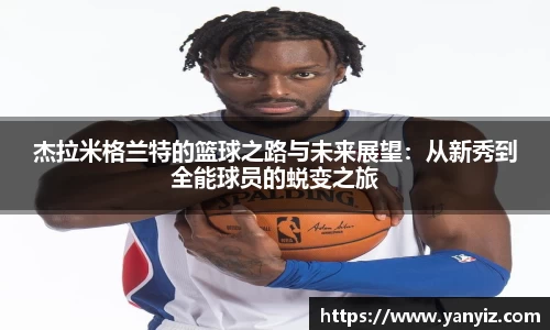 杰拉米格兰特的篮球之路与未来展望：从新秀到全能球员的蜕变之旅