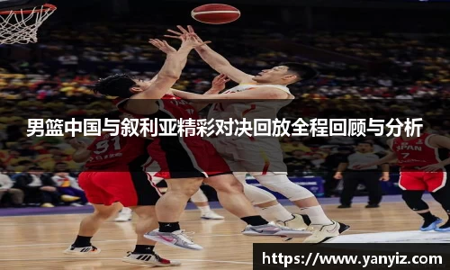 男篮中国与叙利亚精彩对决回放全程回顾与分析