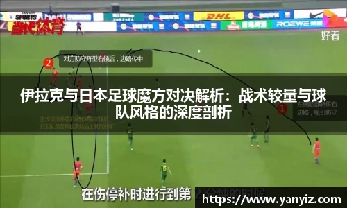 伊拉克与日本足球魔方对决解析：战术较量与球队风格的深度剖析